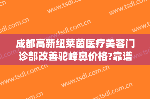 成都高新纽莱茵医疗美容门诊部改善驼峰鼻价格?靠谱吗?(成都高新纽莱医学美容)