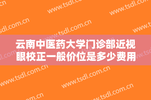 云南中医药大学门诊部近视眼校正一般价位是多少费用?需要多久恢复?