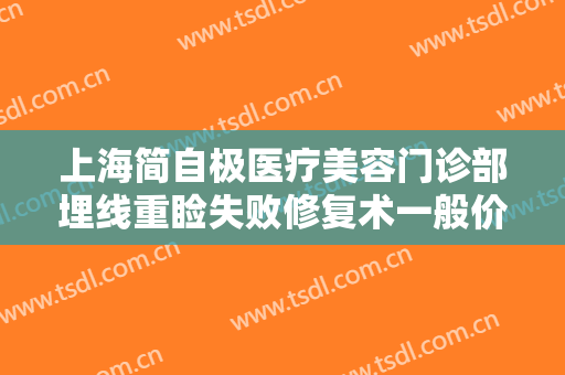 上海简自极医疗美容门诊部埋线重睑失败修复术一般价位是多少钱?可靠吗?