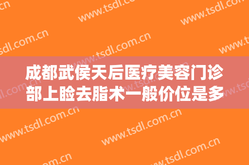 成都武侯天后医疗美容门诊部上睑去脂术一般价位是多少钱?怎么样?(武侯区美容医院)
