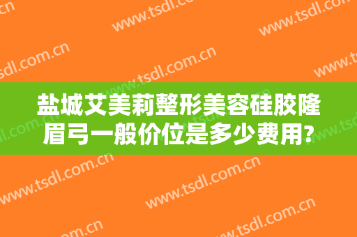 盐城艾美莉整形美容硅胶隆眉弓一般价位是多少费用?怎么样?
