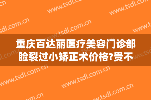 重庆百达丽医疗美容门诊部睑裂过小矫正术价格?贵不贵?(重庆百达丽医疗美容优惠)