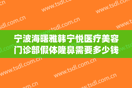 宁波海曙雅韩宁悦医疗美容门诊部假体隆鼻需要多少钱?贵不贵?(宁波韩美整形美容医院好吗)