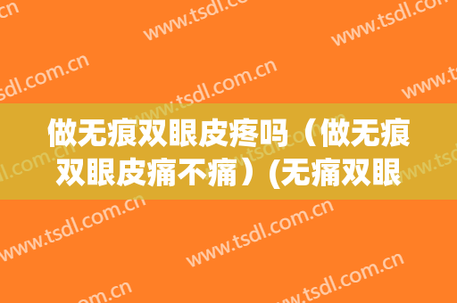 做无痕双眼皮疼吗（做无痕双眼皮痛不痛）(无痛双眼皮真的不痛吗)