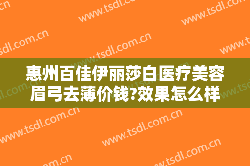 惠州百佳伊丽莎白医疗美容眉弓去薄价钱?效果怎么样?
