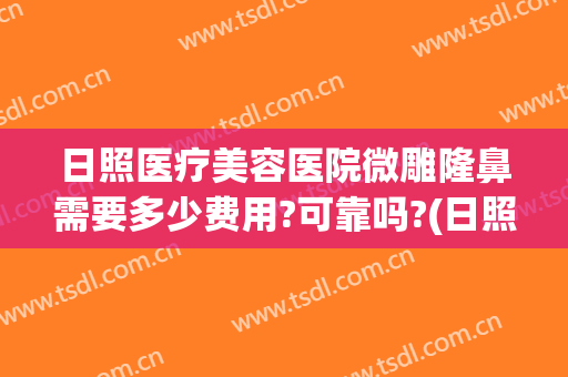 日照医疗美容医院微雕隆鼻需要多少费用?可靠吗?(日照医美整形)