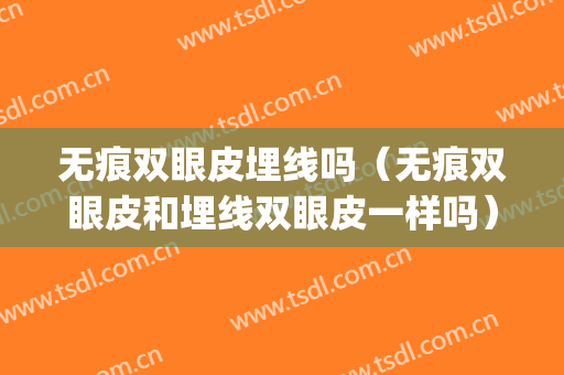 无痕双眼皮埋线吗（无痕双眼皮和埋线双眼皮一样吗）(无痕双眼皮和埋线区别)