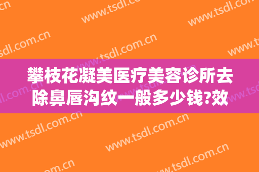 攀枝花凝美医疗美容诊所去除鼻唇沟纹一般多少钱?效果怎么样?(攀枝花五医院整形美容)
