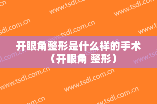 开眼角整形是什么样的手术（开眼角 整形）