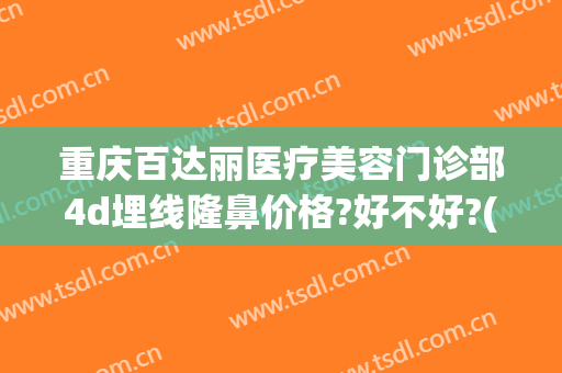 重庆百达丽医疗美容门诊部4d埋线隆鼻价格?好不好?(重庆哪儿埋线双眼皮)