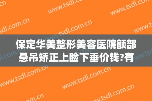 保定华美整形美容医院额部悬吊矫正上睑下垂价钱?有哪些优势?(保定华美整形医院网站)