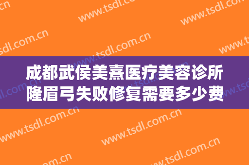 成都武侯美熹医疗美容诊所隆眉弓失败修复需要多少费用?可靠吗?(成都眉弓手术哪家做得好)