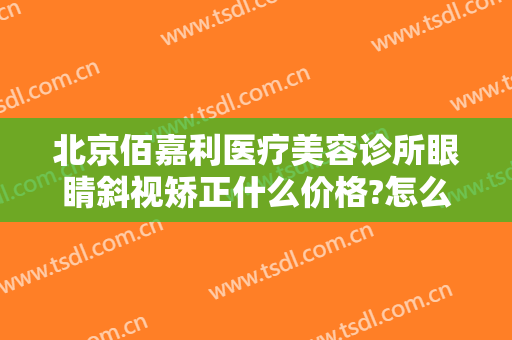 北京佰嘉利医疗美容诊所眼睛斜视矫正什么价格?怎么样?