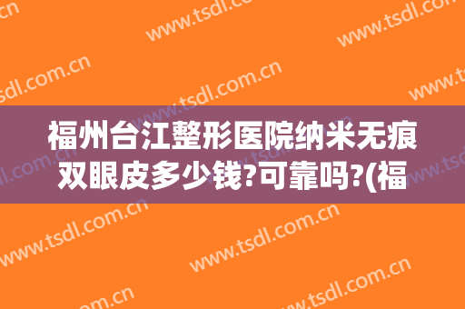 福州台江整形医院纳米无痕双眼皮多少钱?可靠吗?(福州日式无痕双眼皮)