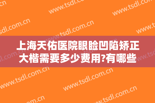 上海天佑医院眼睑凹陷矫正大楷需要多少费用?有哪些优势?