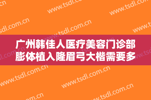 广州韩佳人医疗美容门诊部膨体植入隆眉弓大楷需要多少钱?贵不贵?