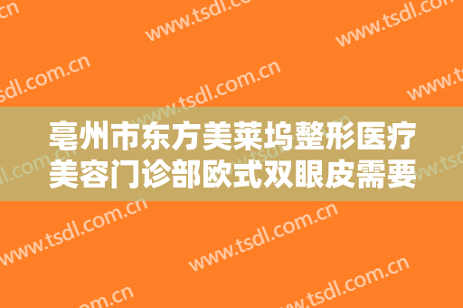 亳州市东方美莱坞整形医疗美容门诊部欧式双眼皮需要多少费用?需要多久恢复?