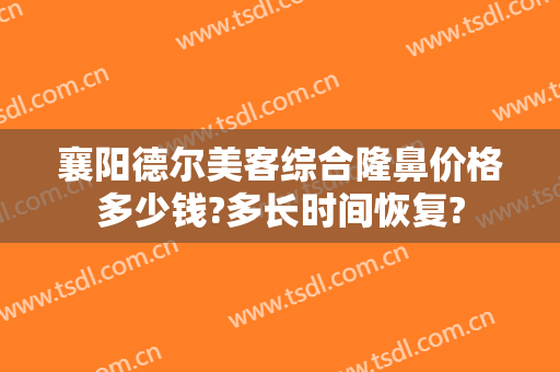 襄阳德尔美客综合隆鼻价格多少钱?多长时间恢复?