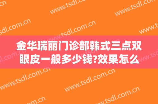 金华瑞丽门诊部韩式三点双眼皮一般多少钱?效果怎么样?(韩式四点双眼皮价格是多少)