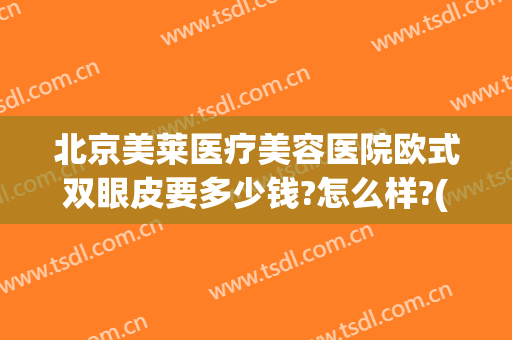 北京美莱医疗美容医院欧式双眼皮要多少钱?怎么样?(北京正规医院割双眼皮多少钱)