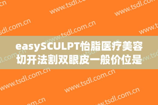 easySCULPT怡脂医疗美容切开法割双眼皮一般价位是多少费用?需要多久恢复?