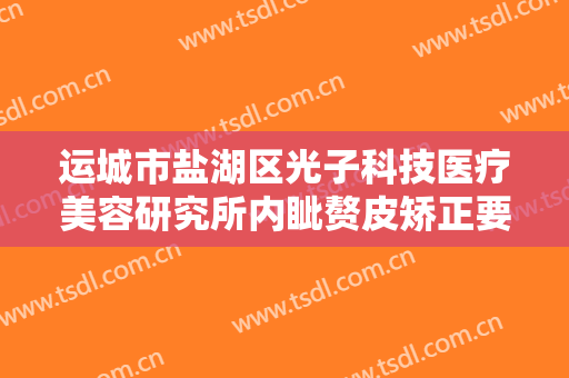 运城市盐湖区光子科技医疗美容研究所内眦赘皮矫正要多少钱?效果怎么样?