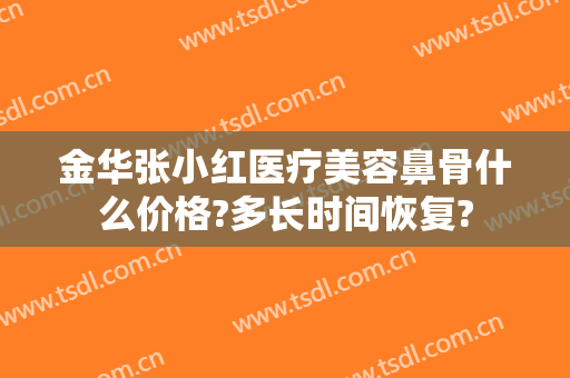 金华张小红医疗美容鼻骨什么价格?多长时间恢复?