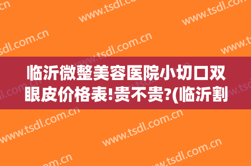 临沂微整美容医院小切口双眼皮价格表!贵不贵?(临沂割双眼皮)