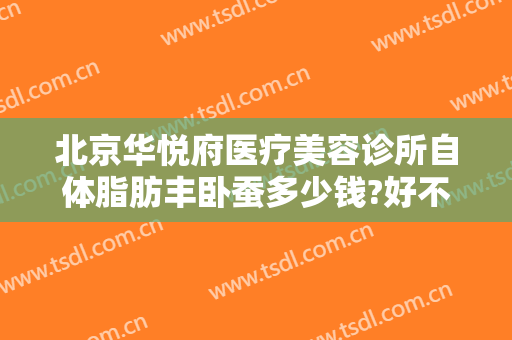 北京华悦府医疗美容诊所自体脂肪丰卧蚕多少钱?好不好?