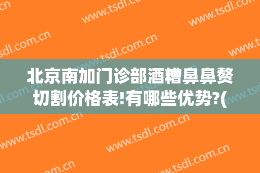 北京南加门诊部酒糟鼻鼻赘切割价格表!有哪些优势?(酒糟鼻鼻赘切割后照片)