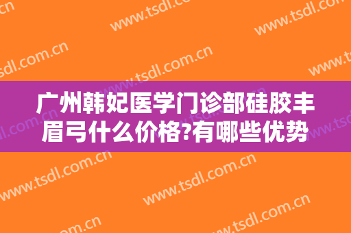 广州韩妃医学门诊部硅胶丰眉弓什么价格?有哪些优势?
