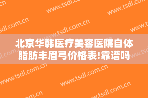 北京华韩医疗美容医院自体脂肪丰眉弓价格表!靠谱吗?