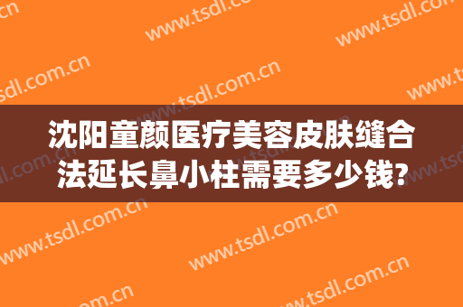沈阳童颜医疗美容皮肤缝合法延长鼻小柱需要多少钱?多长时间恢复?(北京儿童医院整形外科)