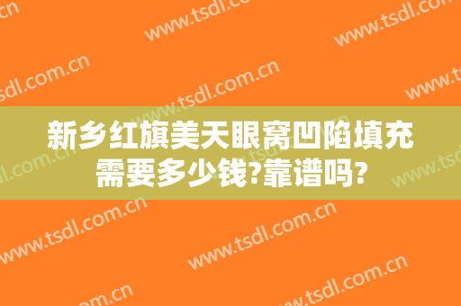 新乡红旗美天眼窝凹陷填充需要多少钱?靠谱吗?