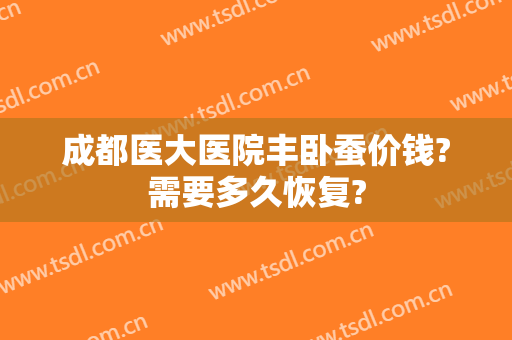 成都医大医院丰卧蚕价钱?需要多久恢复?