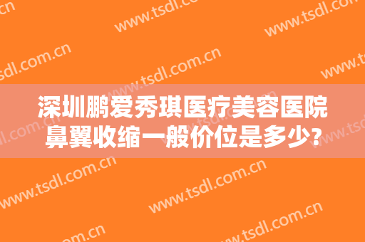 深圳鹏爱秀琪医疗美容医院鼻翼收缩一般价位是多少?好不好?
