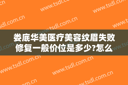 娄底华美医疗美容纹眉失败修复一般价位是多少?怎么样?