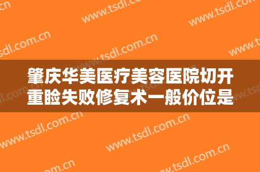 肇庆华美医疗美容医院切开重睑失败修复术一般价位是多少费用?好不好?