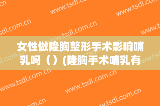 女性做隆胸整形手术影响哺乳吗（）(隆胸手术哺乳有没有影响)