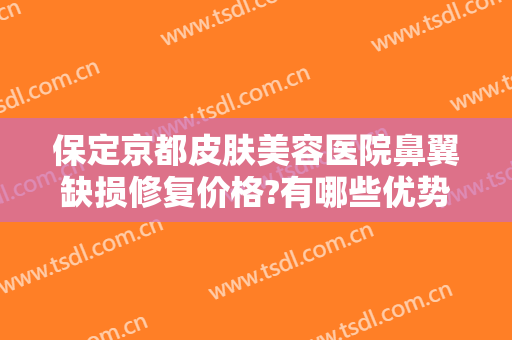 保定京都皮肤美容医院鼻翼缺损修复价格?有哪些优势?