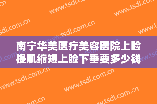 南宁华美医疗美容医院上睑提肌缩短上睑下垂要多少钱?有哪些优势?