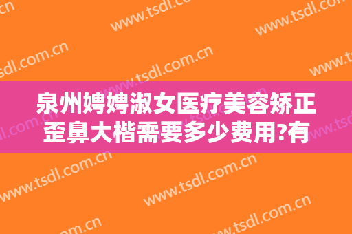泉州娉娉淑女医疗美容矫正歪鼻大楷需要多少费用?有哪些优势?
