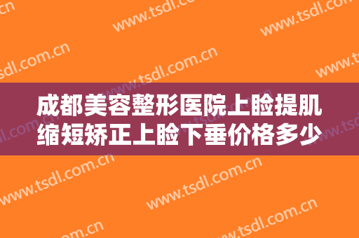 成都美容整形医院上睑提肌缩短矫正上睑下垂价格多少钱?多长时间恢复?
