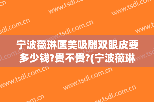 宁波薇琳医美吸雕双眼皮要多少钱?贵不贵?(宁波薇琳整形怎么样)