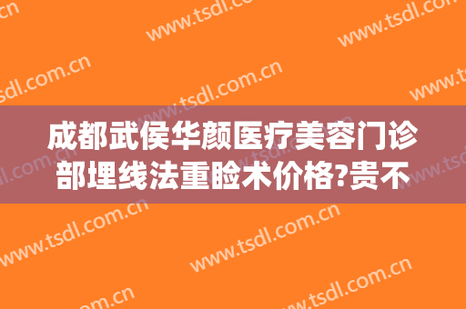 成都武侯华颜医疗美容门诊部埋线法重睑术价格?贵不贵?(成都后美医疗美容医院地址)