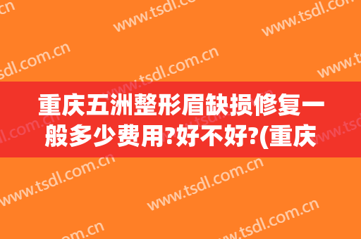 重庆五洲整形眉缺损修复一般多少费用?好不好?(重庆五洲整形医院怎么样?)