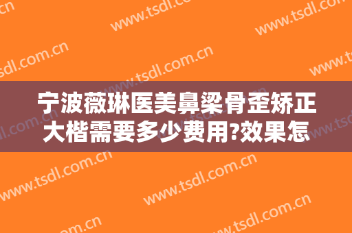 宁波薇琳医美鼻梁骨歪矫正大楷需要多少费用?效果怎么样?