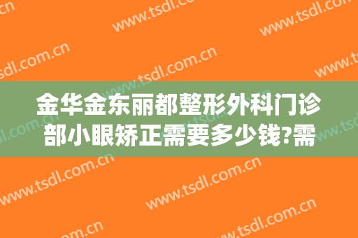 金华金东丽都整形外科门诊部小眼矫正需要多少钱?需要多久恢复?(金华中心医院整形科电话)
