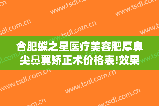 合肥蝶之星医疗美容肥厚鼻尖鼻翼矫正术价格表!效果怎么样?(鼻翼蝶微创)