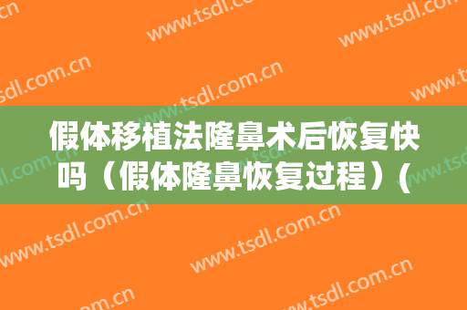 假体移植法隆鼻术后恢复快吗（假体隆鼻恢复过程）(做完假体隆鼻手术后多久可以恢复)